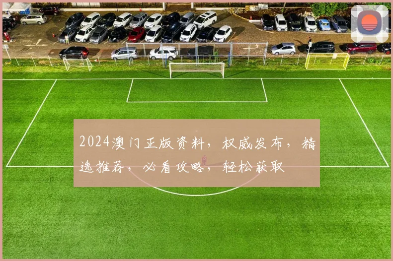 2024澳门正版资料，权威发布，精选推荐，必看攻略，轻松获取