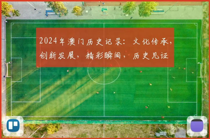 2024年澳门历史记录：文化传承，创新发展，精彩瞬间，历史见证