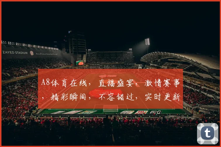 A8体育在线，直播盛宴，激情赛事，精彩瞬间，不容错过，实时更新，一网打尽