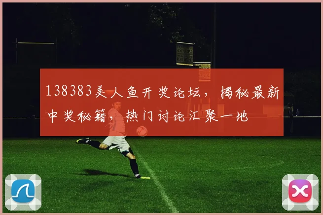 138383美人鱼开奖论坛，揭秘最新中奖秘籍，热门讨论汇聚一地