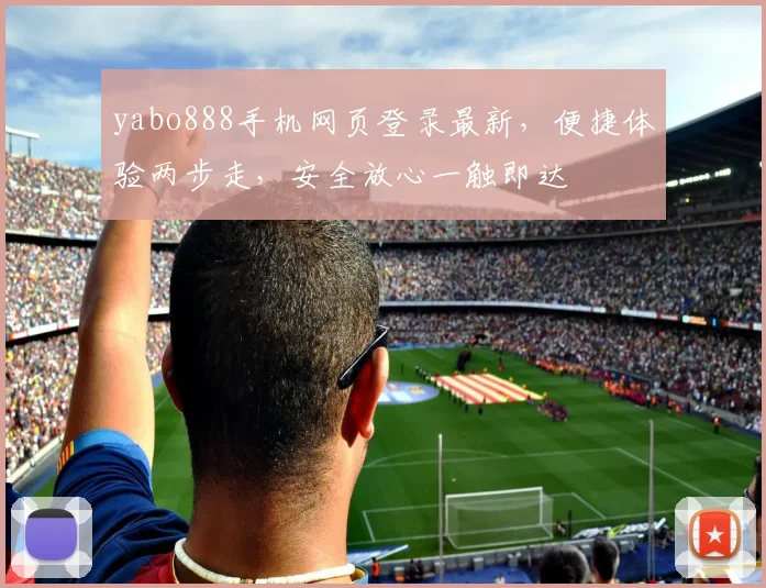 yabo888手机网页登录最新，便捷体验两步走，安全放心一触即达