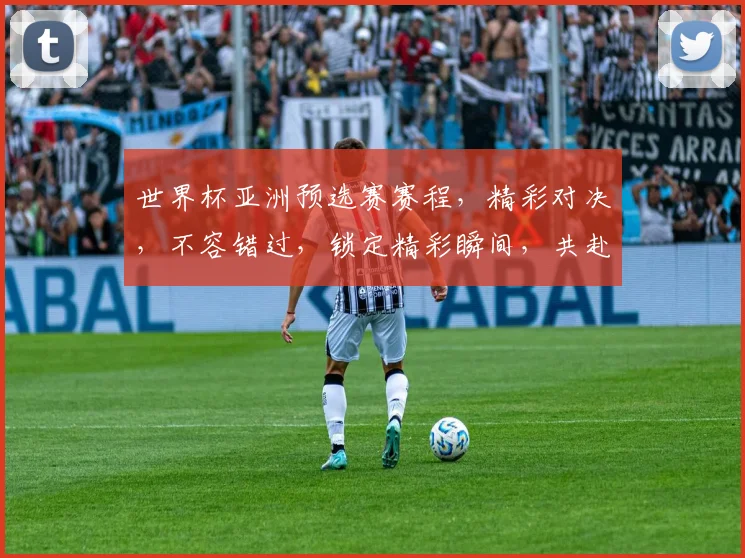 世界杯亚洲预选赛赛程，精彩对决，不容错过，锁定精彩瞬间，共赴足球盛宴