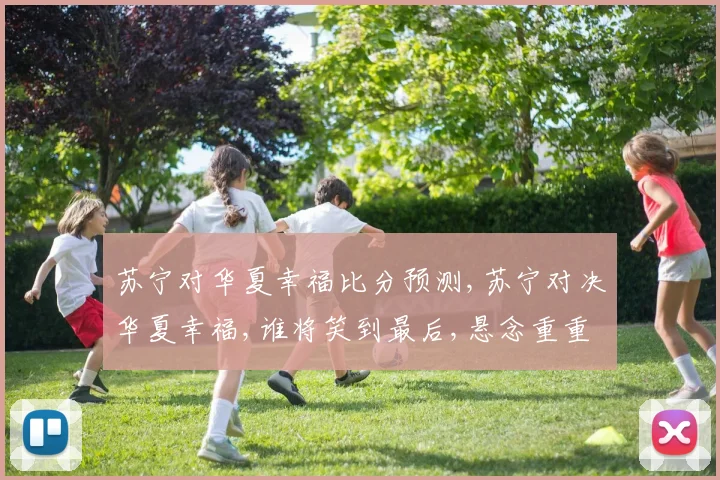 苏宁对华夏幸福比分预测,苏宁对决华夏幸福,谁将笑到最后,悬念重重